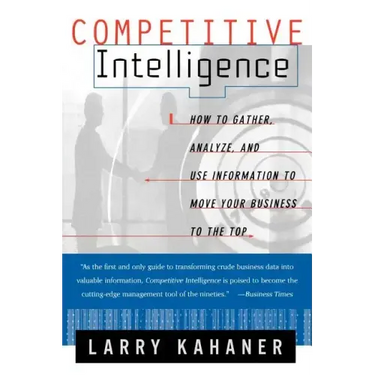 Competitive Intelligence: How to Gather Analyze and Use Information to Move Your Business to the Top
