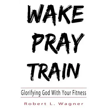 Wake Pray Train: Glorifying God With Your Fitness