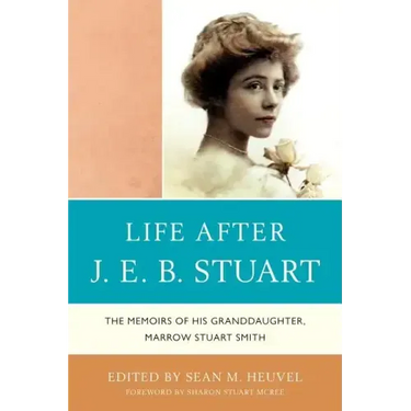 Life After J.E.B. Stuart: The Memoirs of His Granddaughter, Marrow Stuart Smith
