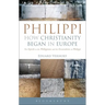 Philippi: How Christianity Began in Europe: The Epistle to the Philippians and the Excavations at Philippi