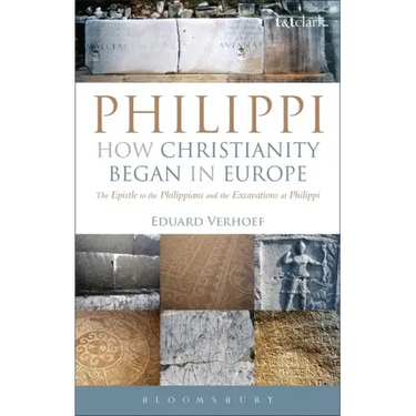 Philippi: How Christianity Began in Europe: The Epistle to the Philippians and the Excavations at Philippi