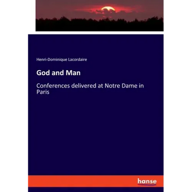 God and Man: Conferences delivered at Notre Dame in Paris