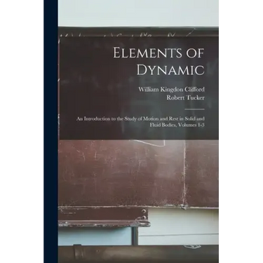 Elements of Dynamic: An Introduction to the Study of Motion and Rest in Solid and Fluid Bodies, Volumes 1-3