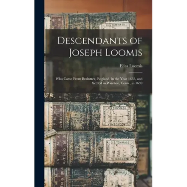 Descendants of Joseph Loomis: Who Came From Braintree, England, in the Year 1638, and Settled in Windsor, Conn., in 1639