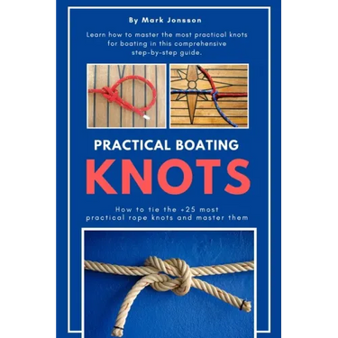 Practical Boating Knots: How to tie the +25 most practical rope knots and master them: (sailing, boating, knots, rope, illustrated, nautical knots)