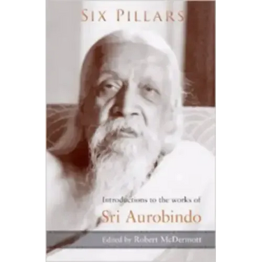 Six Pillars: Introductions to the Works of Sri Aurobindo