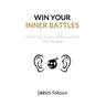 Win Your Inner Battles: Defeat The Enemy Within and Live With Purpose