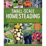 Small-Scale Homesteading: A Sustainable Guide to Gardening, Keeping Chickens, Maple Sugaring, Preserving the Harvest, and More