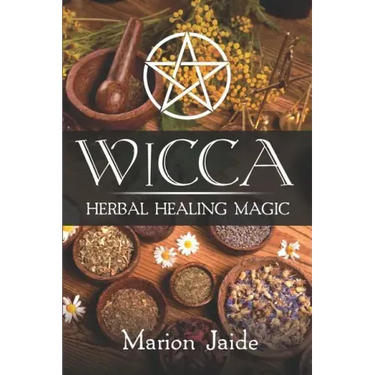 Wicca: Herbal Healing Magic: A Wiccan Beginner's Practical Guide to Casting Healing Magic with Herbs