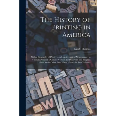 The History of Printing in America: With a Biography of Printers, and an Account of Newspapers: to Which is Prefixed a Concise View of the Discovery a