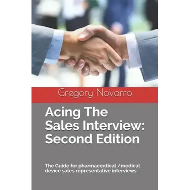 Acing the Sales Interview: Second Edition: The Guide for Pharmaceutical /Medical Device Sales Representative Interviews