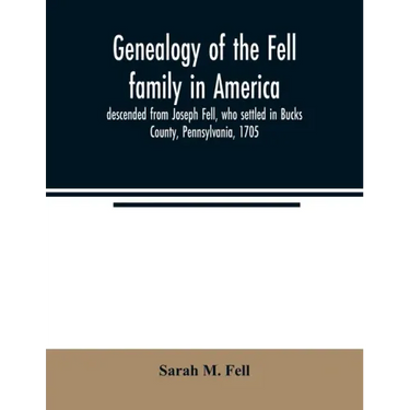 Genealogy of the Fell family in America, descended from Joseph Fell, who settled in Bucks County, Pennsylvania, 1705: with some account of the family