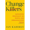 Change Killers: Managing Resistance So People and Organizations Thrive