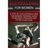 Bodybuilding For Women: A Step-By-Step Beginners Bodybuilding For Women Training Guide To Become Stronger And Fitter Than Ever!