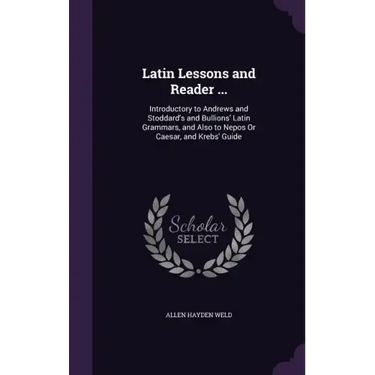 Latin Lessons and Reader ...: Introductory to Andrews and Stoddard's and Bullions' Latin Grammars, and Also to Nepos Or Caesar, and Krebs' Guide