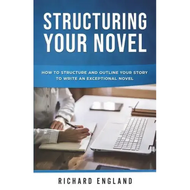 Structuring Your Novel: How to Structure and Outline Your Story to Write an Exceptional Novel