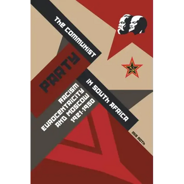 The Communist Party in South Africa: Racism, Eurocentricity and Moscow, 1921-1950