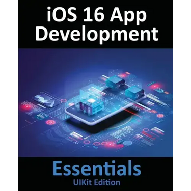 iOS 16 App Development Essentials - UIKit Edition: Learn to Develop iOS 16 Apps with Xcode 14 and Swift