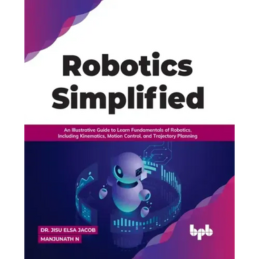 Robotics Simplified: An Illustrative Guide to Learn Fundamentals of Robotics, Including Kinematics, Motion Control, and Trajectory Planning