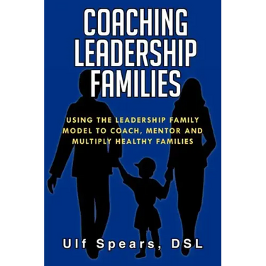 Coaching Leadership Families: Using the Leadership Family Model to Coach, Mentor and Multiply Healthy Families