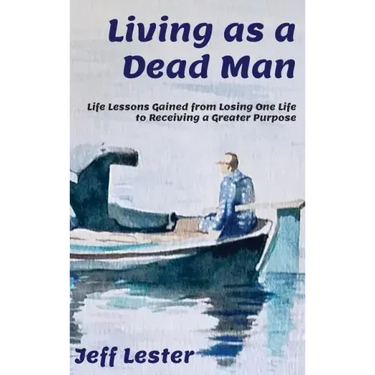 Living as a Dead Man: Life Lessons Gained from Losing One Life to Receiving a Greater Purpose