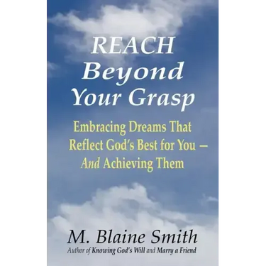 Reach Beyond Your Grasp: Embracing Dreams That Reflect God's Best for You -- And Achieving Them