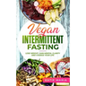 Vegan Intermittent Fasting: Lose Weight, Gain Mental Clarity and Change Your Life