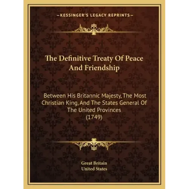 The Definitive Treaty Of Peace And Friendship: Between His Britannic Majesty, The Most Christian King, And The States General Of The United Provinces