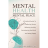 Mental Health - Mental Peace: A Practical Guide to Reducing Stress, Relieving Anxiety, Decluttering the Mind, and Being Happy