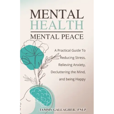 Mental Health - Mental Peace: A Practical Guide to Reducing Stress, Relieving Anxiety, Decluttering the Mind, and Being Happy