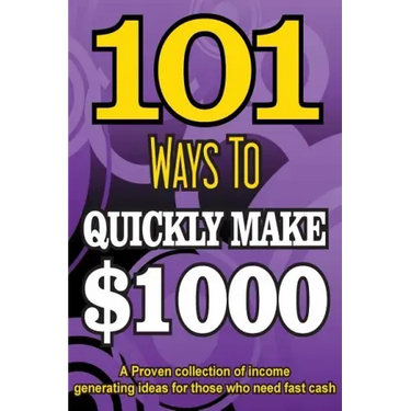 101 Ways To Make $1000 Quickly - A Proven collection of income generating ideas