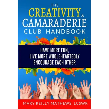 The Creativity & Camaraderie Club Handbook: Have More Fun, Live More Wholeheartedly, Encourage Each Other