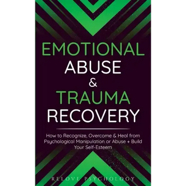 Emotional Abuse & Trauma Recovery: How to Recognize, Overcome & Heal from Psychological Manipulation or Abuse + Build Your Self-Esteem
