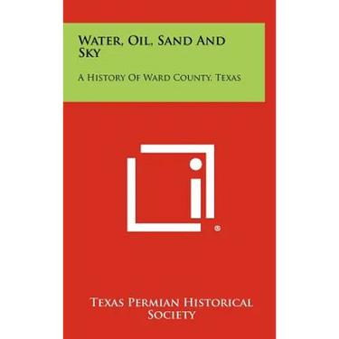 Water, Oil, Sand and Sky: A History of Ward County, Texas