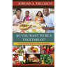 So You Want to Be a Vegetarian?: A Step-by-step Guide to a Plant-Based Diet