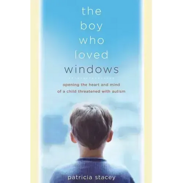 The Boy Who Loved Windows: Opening the Heart and Mind of a Child Threatened with Autism