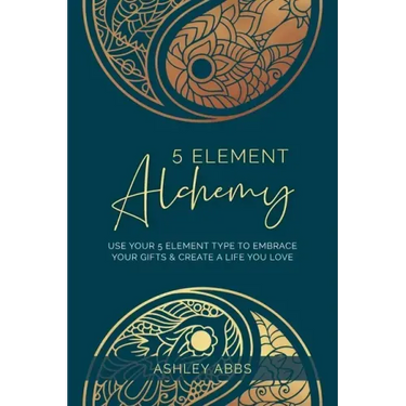 5 Element Alchemy: Use Your 5 Element Type to Embrace Your Gifts & Create a Life You Love