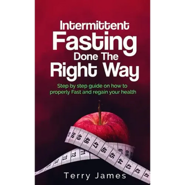 Intermittent Fasting Done The Right Way: Step by step guide on how to properly Fast and regain your health