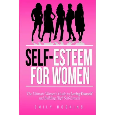 Self-Esteem For Women: The Ultimate Women's Guide to Loving Yourself and Building High Self-Esteem