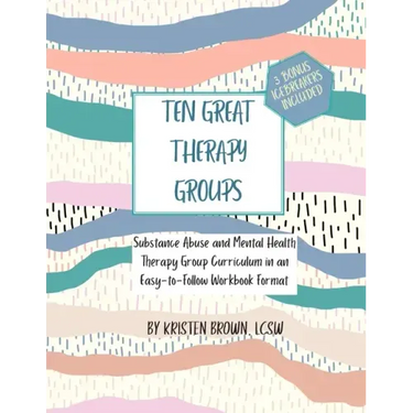 Ten Great Therapy Groups: Substance Abuse and Mental Health Therapy Group Curriculum in an Easy-to-Follow Workbook Format