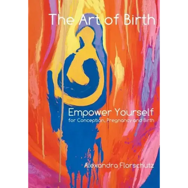 The Art of Birth: Empower Yourself for Conception, Pregnancy and Birth