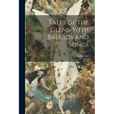 Tales of the Glens, With Ballads and Songs