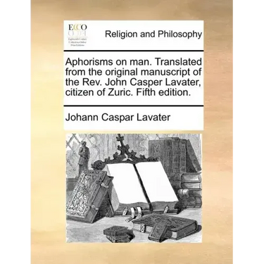 Aphorisms on Man. Translated from the Original Manuscript of the REV. John Casper Lavater, Citizen of Zuric. Fifth Edition.