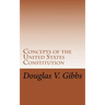 Concepts of the United States Constitution: A Study of the Concepts Contained Within the United States Constitution That Are Not Named
