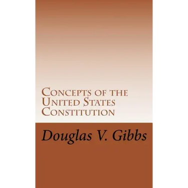 Concepts of the United States Constitution: A Study of the Concepts Contained Within the United States Constitution That Are Not Named