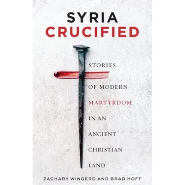 Syria Crucified: Stories of Modern Martyrdom in an Ancient Christian Land