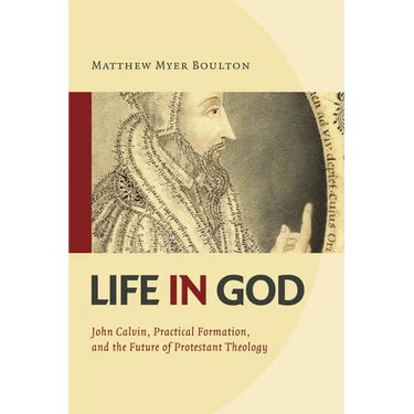 Life in God: John Calvin, Practical Formation, and the Future of Protestant Theology