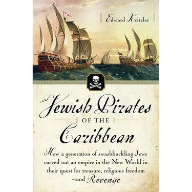 Jewish Pirates of the Caribbean: How a Generation of Swashbuckling Jews Carved Out an Empire in the New World in Their Quest for Treasure, Religious F