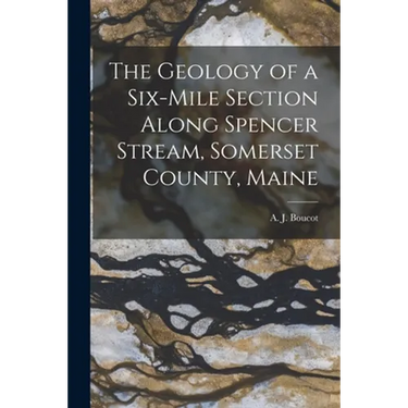 The Geology of a Six-mile Section Along Spencer Stream, Somerset County, Maine