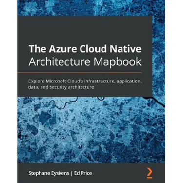 The Azure Cloud Native Architecture Mapbook: Explore Microsoft Cloud's infrastructure, application, data, and security architecture